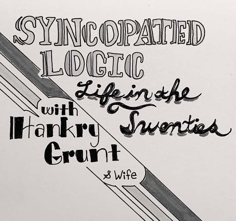 Pen and ink black and white text hand-drawn in 1920's styles that reads: Syncopated Logic Life in the Twenties with Hankry Grunt and wife.